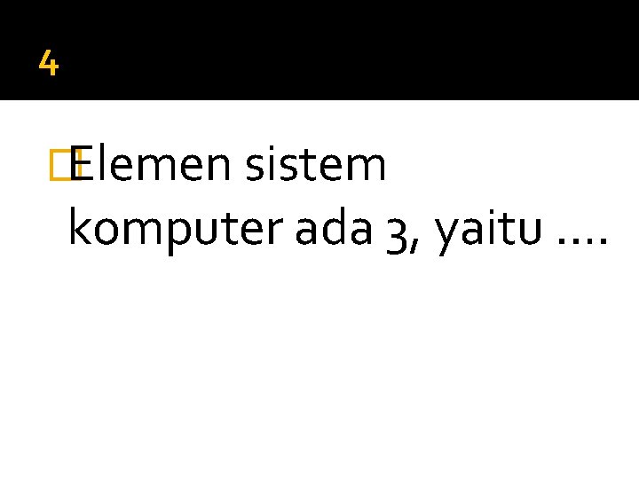 4 �Elemen sistem komputer ada 3, yaitu …. 
