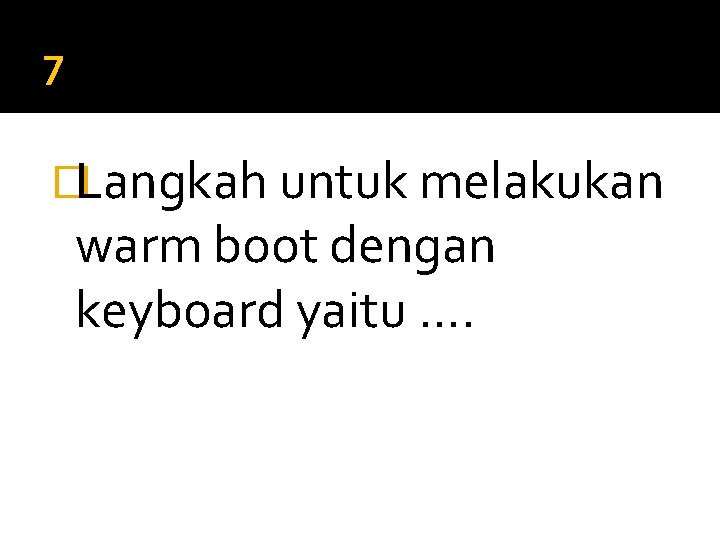 7 �Langkah untuk melakukan warm boot dengan keyboard yaitu …. 