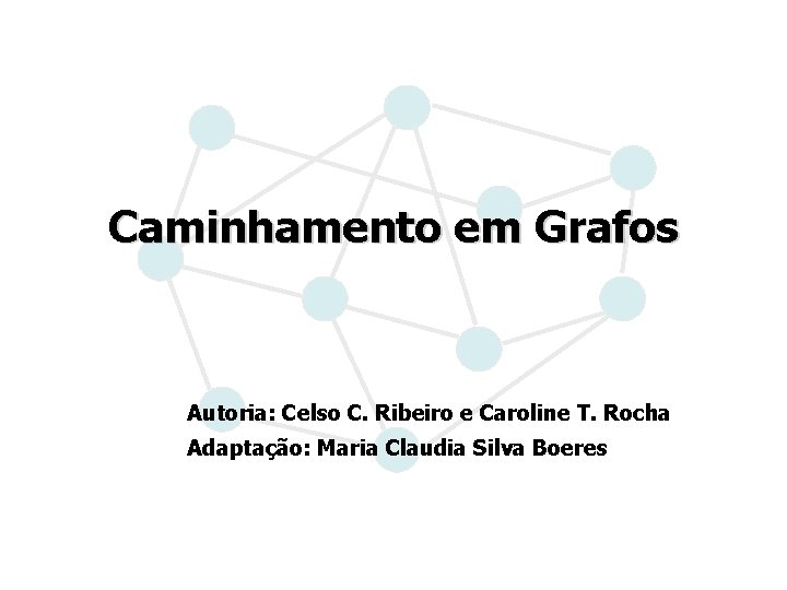 Caminhamento em Grafos Autoria: Celso C. Ribeiro e Caroline T. Rocha Adaptação: Maria Claudia