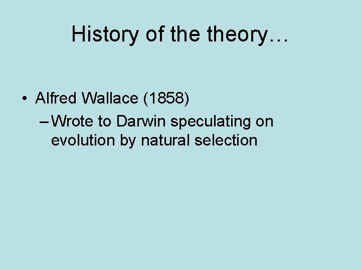History of theory… • Alfred Wallace (1858) – Wrote to Darwin speculating on evolution
