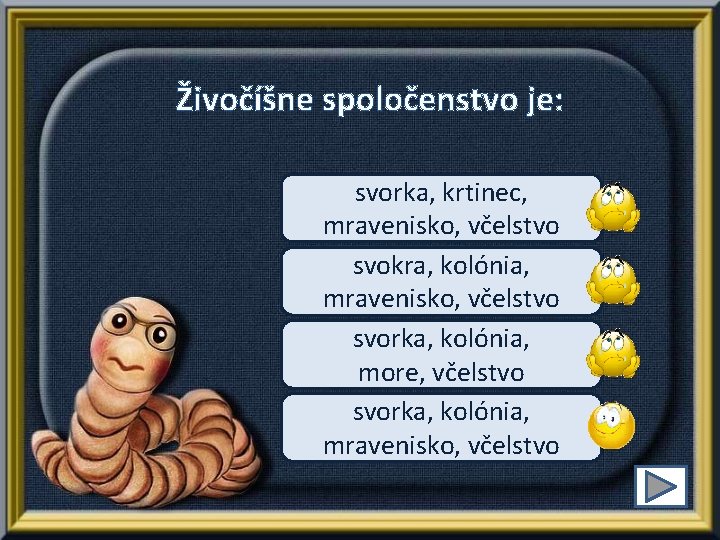 Živočíšne spoločenstvo je: svorka, krtinec, mravenisko, včelstvo svokra, kolónia, mravenisko, včelstvo svorka, kolónia, more,