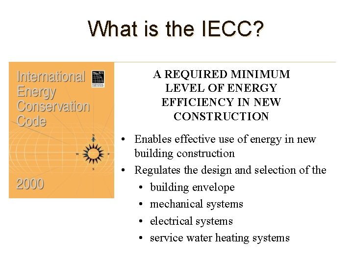 What is the IECC? A REQUIRED MINIMUM LEVEL OF ENERGY EFFICIENCY IN NEW CONSTRUCTION