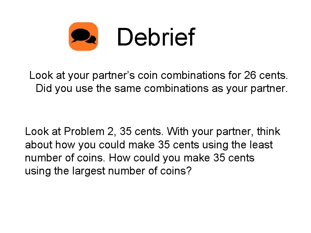 Debrief Look at your partner’s coin combinations for 26 cents. Did you use the