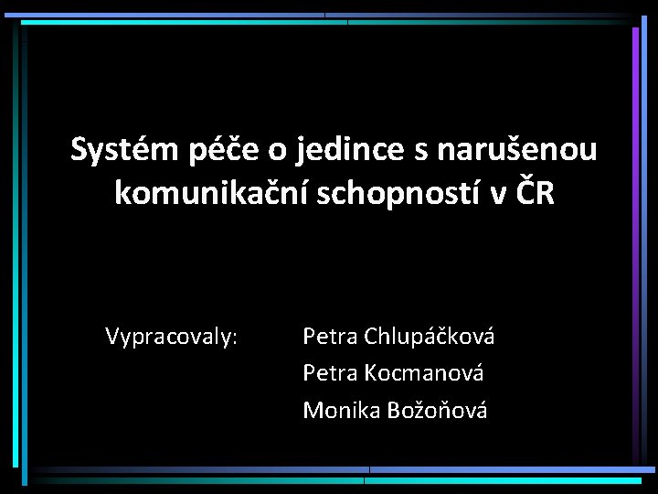 Systém péče o jedince s narušenou komunikační schopností v ČR Vypracovaly: Petra Chlupáčková Petra