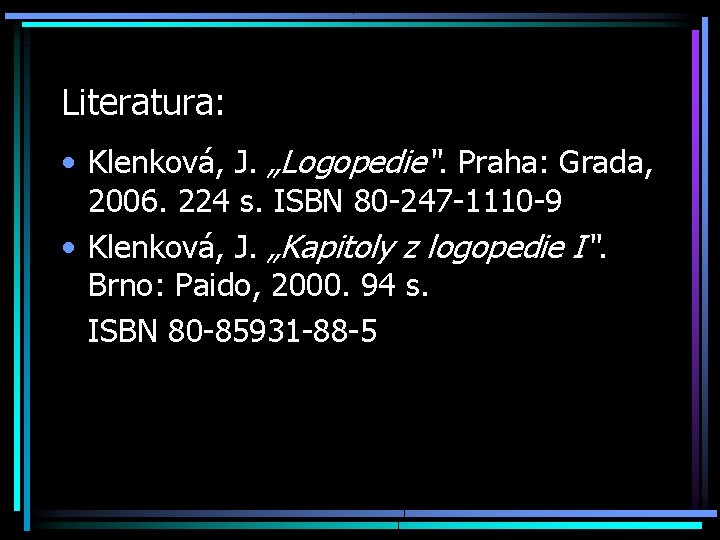 Literatura: • Klenková, J. „Logopedie“. Praha: Grada, 2006. 224 s. ISBN 80 -247 -1110