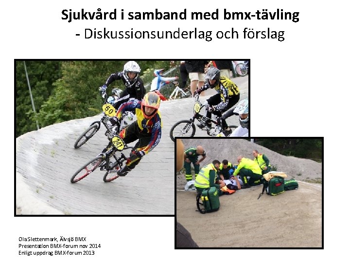 Sjukvård i samband med bmx-tävling - Diskussionsunderlag och förslag Ola Slettenmark, Älvsjö BMX Presentation