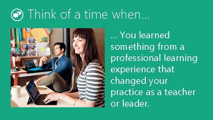 Think of a time when… … You learned something from a professional learning experience