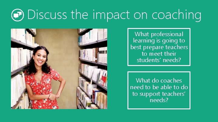 Discuss the impact on coaching What professional learning is going to best prepare teachers