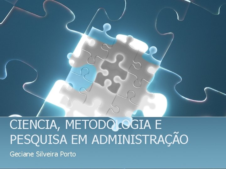 CIENCIA, METODOLOGIA E PESQUISA EM ADMINISTRAÇÃO Geciane Silveira Porto 