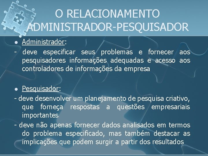 O RELACIONAMENTO ADMINISTRADOR-PESQUISADOR Administrador: - deve especificar seus problemas e fornecer aos pesquisadores informações