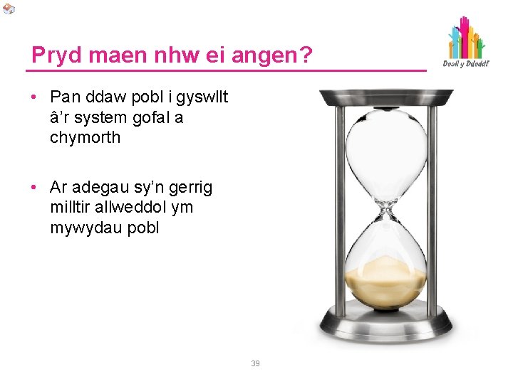 Pryd maen nhw ei angen? • Pan ddaw pobl i gyswllt â’r system gofal