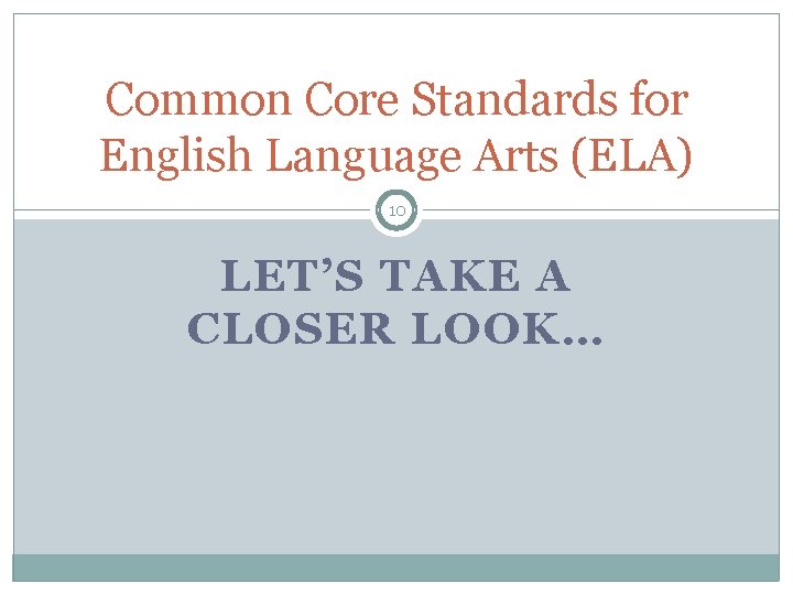 Common Core Standards for English Language Arts (ELA) 10 LET’S TAKE A CLOSER LOOK…