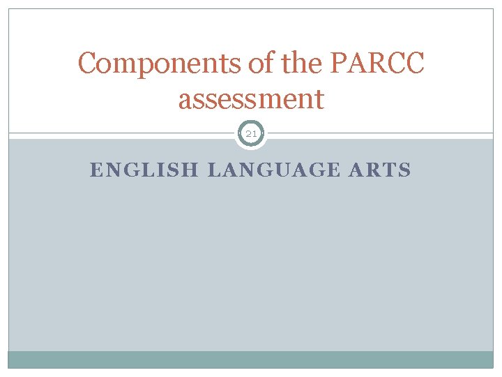 Components of the PARCC assessment 21 ENGLISH LANGUAGE ARTS 