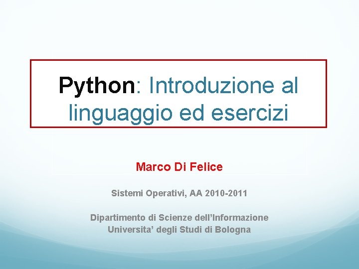 Python: Introduzione al linguaggio ed esercizi Marco Di Felice Sistemi Operativi, AA 2010 -2011