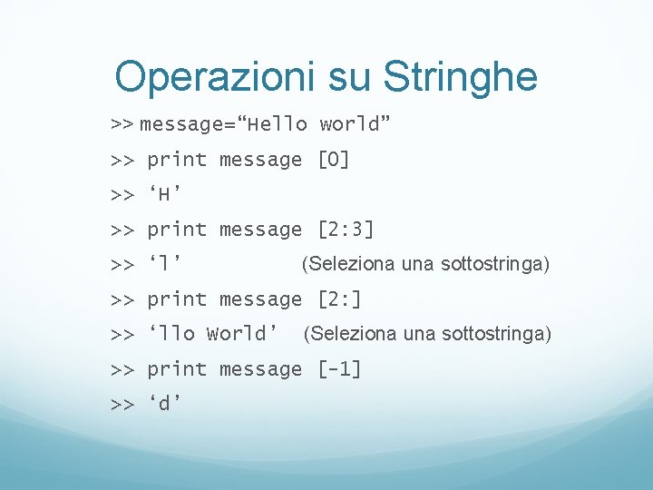 Operazioni su Stringhe >> message=“Hello world” >> print message [0] >> ‘H’ >> print