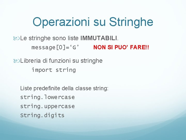 Operazioni su Stringhe Le stringhe sono liste IMMUTABILI. message[0]=‘G’ NON SI PUO’ FARE!! Libreria