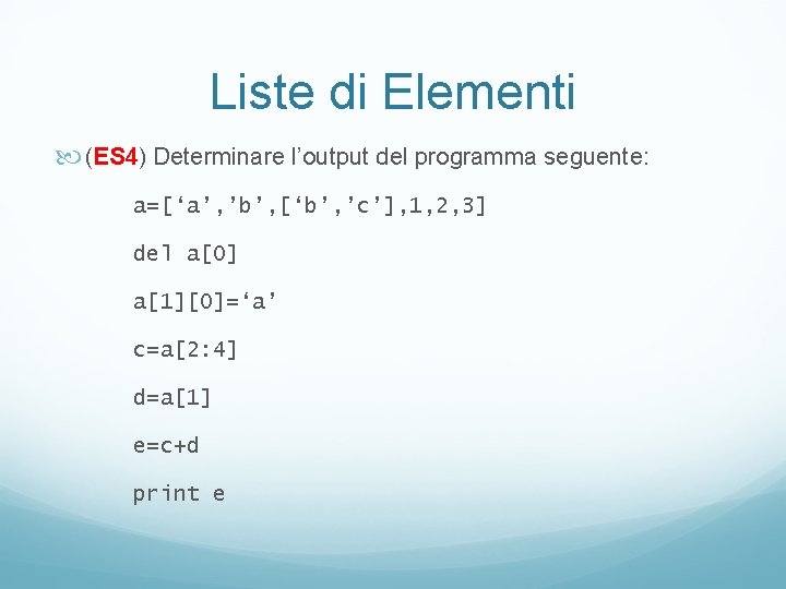 Liste di Elementi (ES 4) Determinare l’output del programma seguente: a=[‘a’, ’b’, [‘b’, ’c’],