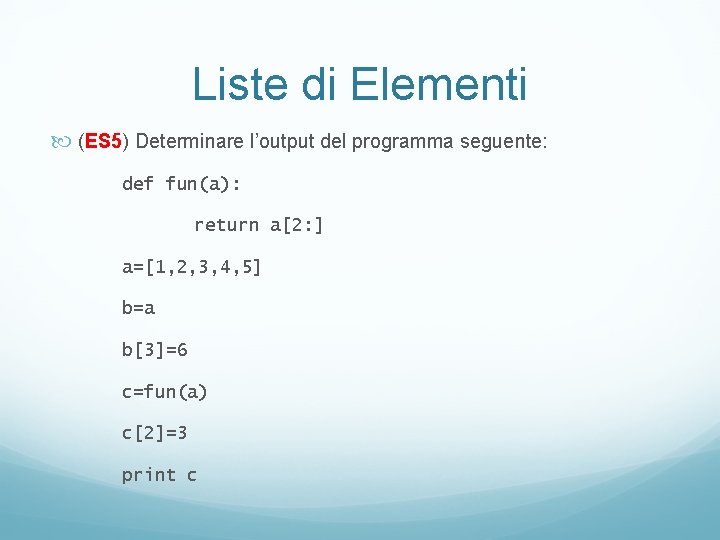 Liste di Elementi (ES 5) Determinare l’output del programma seguente: def fun(a): return a[2: