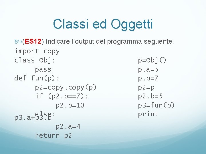 Classi ed Oggetti (ES 12) Indicare l’output del programma seguente. import copy class Obj: