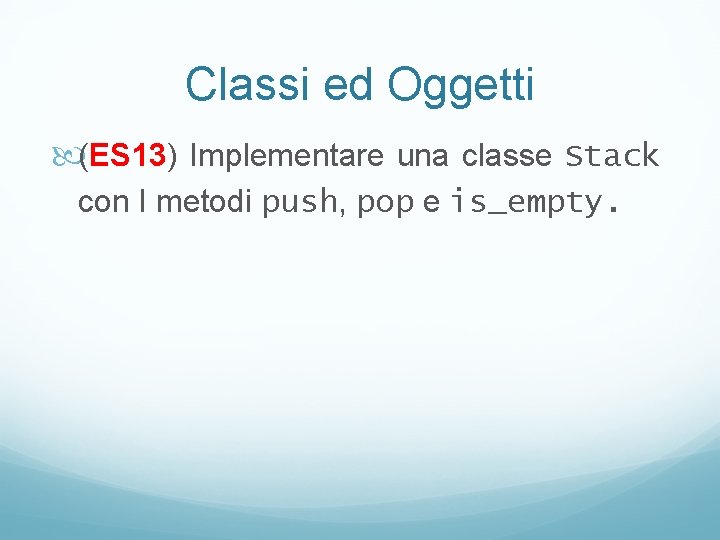 Classi ed Oggetti (ES 13) Implementare una classe Stack con I metodi push, pop