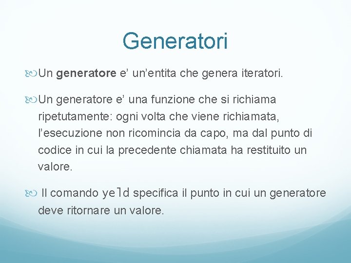 Generatori Un generatore e’ un’entita che genera iteratori. Un generatore e’ una funzione che