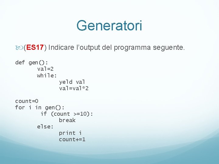 Generatori (ES 17) Indicare l’output del programma seguente. def gen(): val=2 while: yeld val=val*2