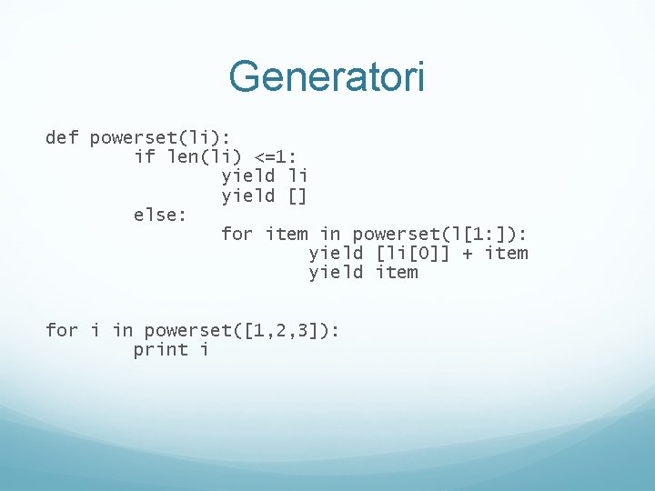 Generatori def powerset(li): if len(li) <=1: yield li yield [] else: for item in