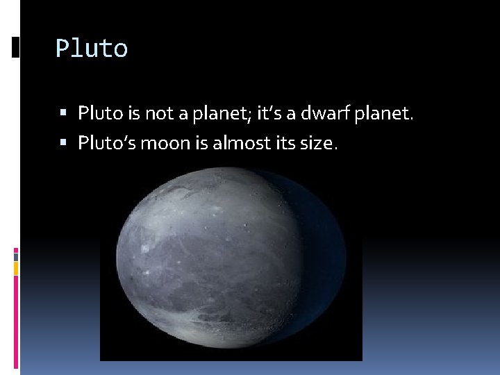 Pluto is not a planet; it’s a dwarf planet. Pluto’s moon is almost its