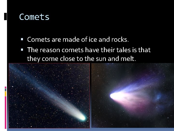 Comets are made of ice and rocks. The reason comets have their tales is