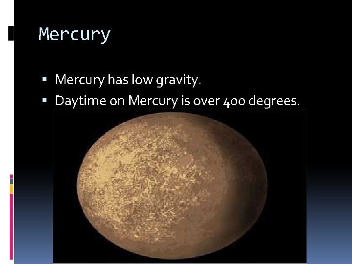 Mercury has low gravity. Daytime on Mercury is over 400 degrees. 