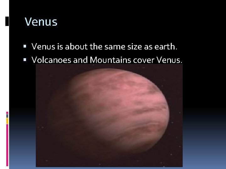 Venus is about the same size as earth. Volcanoes and Mountains cover Venus. 