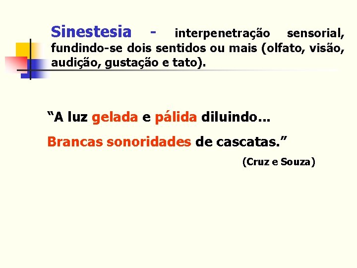 Sinestesia - interpenetração sensorial, fundindo-se dois sentidos ou mais (olfato, visão, audição, gustação e