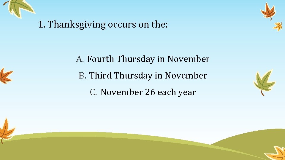 1. Thanksgiving occurs on the: A. Fourth Thursday in November B. Third Thursday in