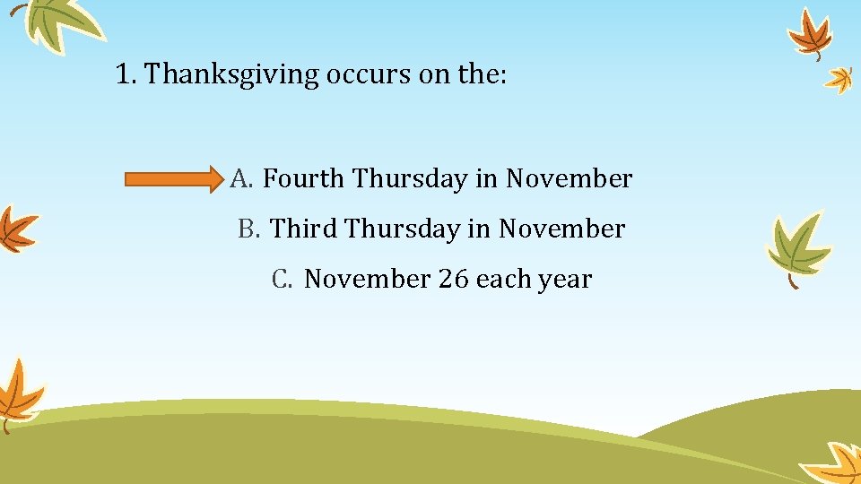 1. Thanksgiving occurs on the: A. Fourth Thursday in November B. Third Thursday in