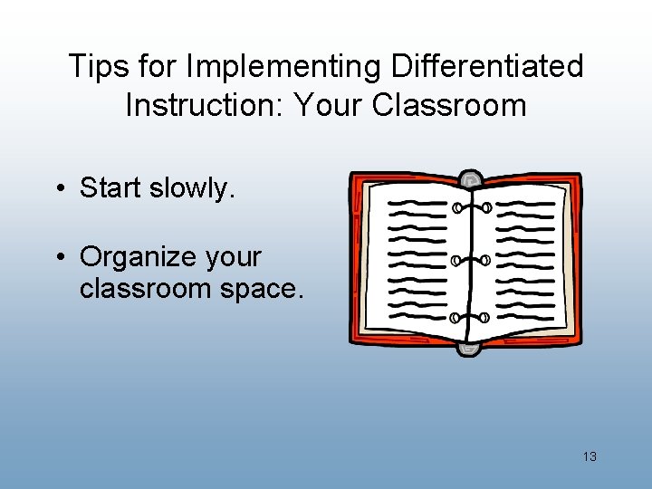 Tips for Implementing Differentiated Instruction: Your Classroom • Start slowly. • Organize your classroom