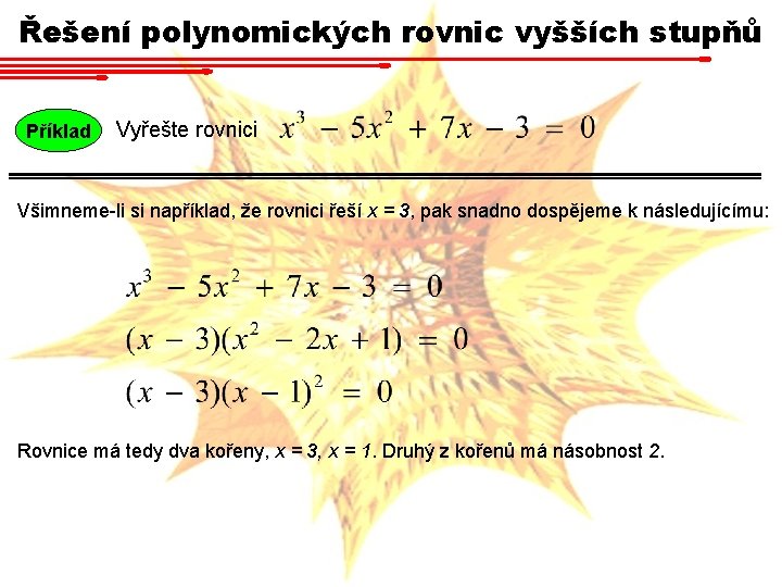 Řešení polynomických rovnic vyšších stupňů Příklad Vyřešte rovnici Všimneme-li si například, že rovnici řeší