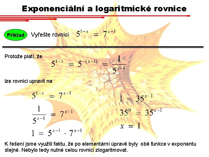 Exponenciální a logaritmické rovnice Příklad Vyřešte rovnici Protože platí, že lze rovnici upravit na