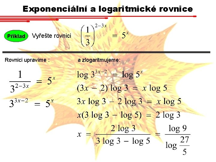 Exponenciální a logaritmické rovnice Příklad Vyřešte rovnici Rovnici upravíme : a zlogaritmujeme: 