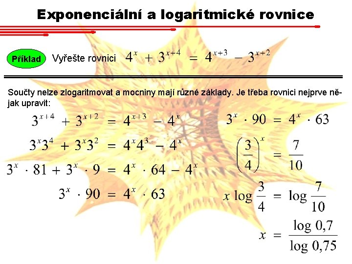 Exponenciální a logaritmické rovnice Příklad Vyřešte rovnici Součty nelze zlogaritmovat a mocniny mají různé