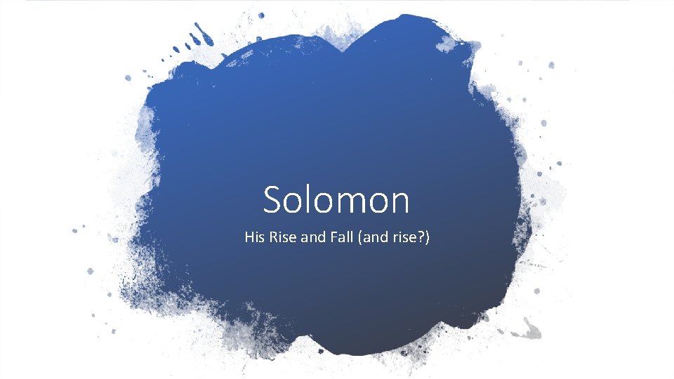 Solomon His Rise and Fall (and rise? ) 