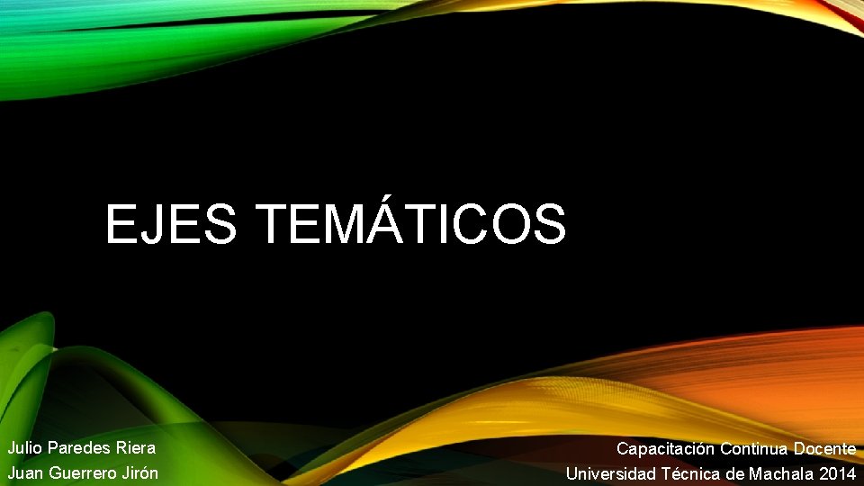 EJES TEMÁTICOS Julio Paredes Riera Juan Guerrero Jirón Capacitación Continua Docente Universidad Técnica de