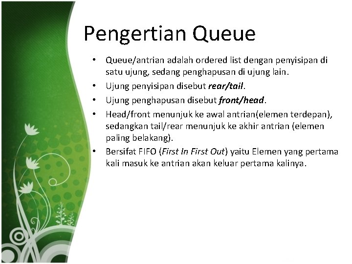 Pengertian Queue • Queue/antrian adalah ordered list dengan penyisipan di satu ujung, sedang penghapusan