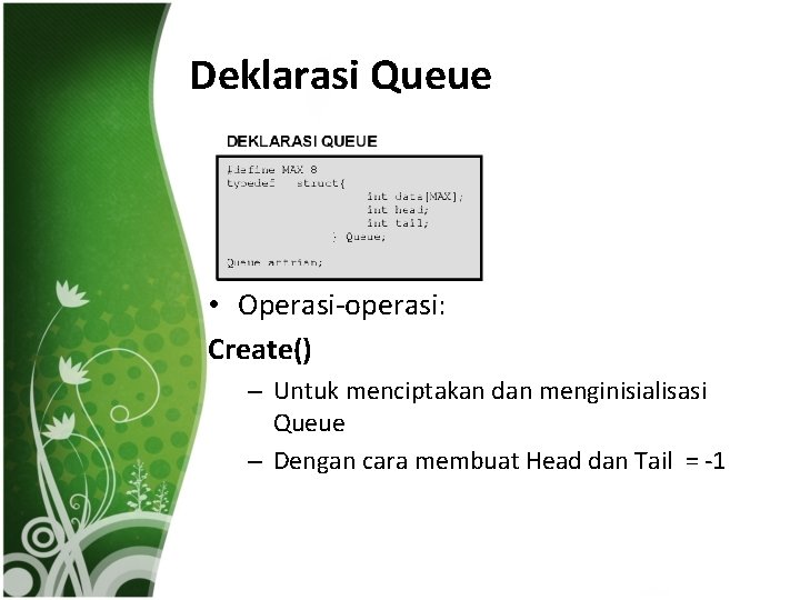 Deklarasi Queue • Operasi-operasi: Create() – Untuk menciptakan dan menginisialisasi Queue – Dengan cara