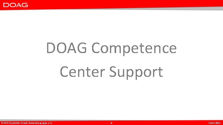 DOAG Competence Center Support DOAG Deutsche Oracle Anwendergruppe e. V. 9 10. 02. 2022