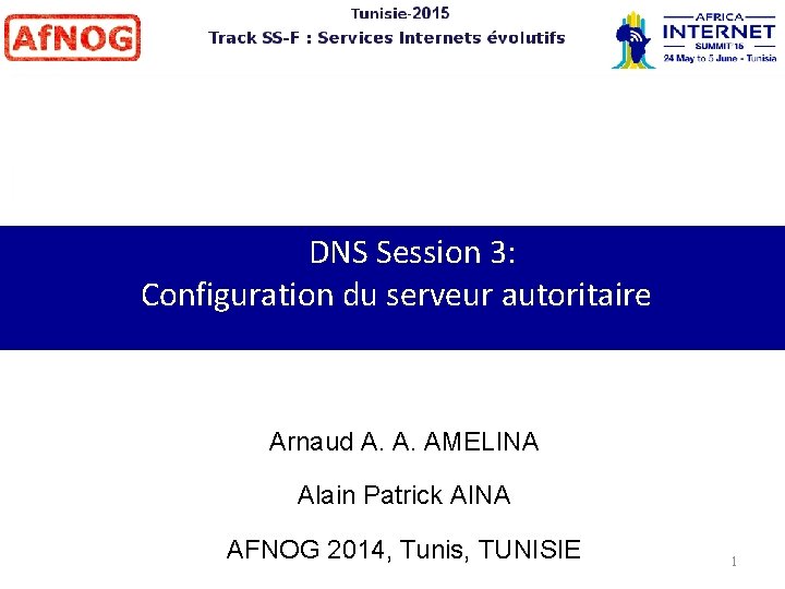 DNS Session 3: Configuration du serveur autoritaire Arnaud A. A. AMELINA Alain Patrick AINA