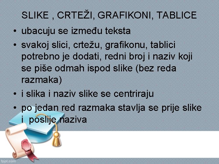 SLIKE , CRTEŽI, GRAFIKONI, TABLICE • ubacuju se između teksta • svakoj slici, crtežu,