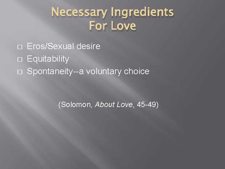 Necessary Ingredients For Love � � � Eros/Sexual desire Equitability Spontaneity--a voluntary choice (Solomon,