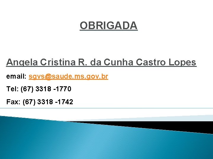 OBRIGADA Angela Cristina R. da Cunha Castro Lopes email: sgvs@saude. ms. gov. br Tel: