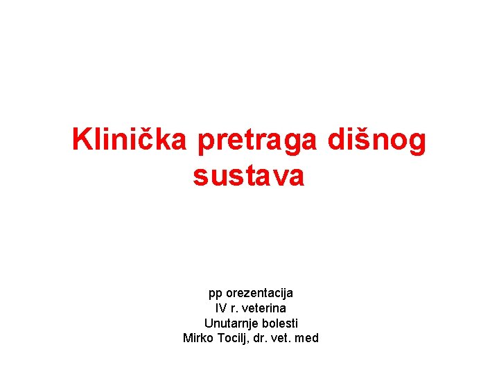 Klinička pretraga dišnog sustava pp orezentacija IV r. veterina Unutarnje bolesti Mirko Tocilj, dr.