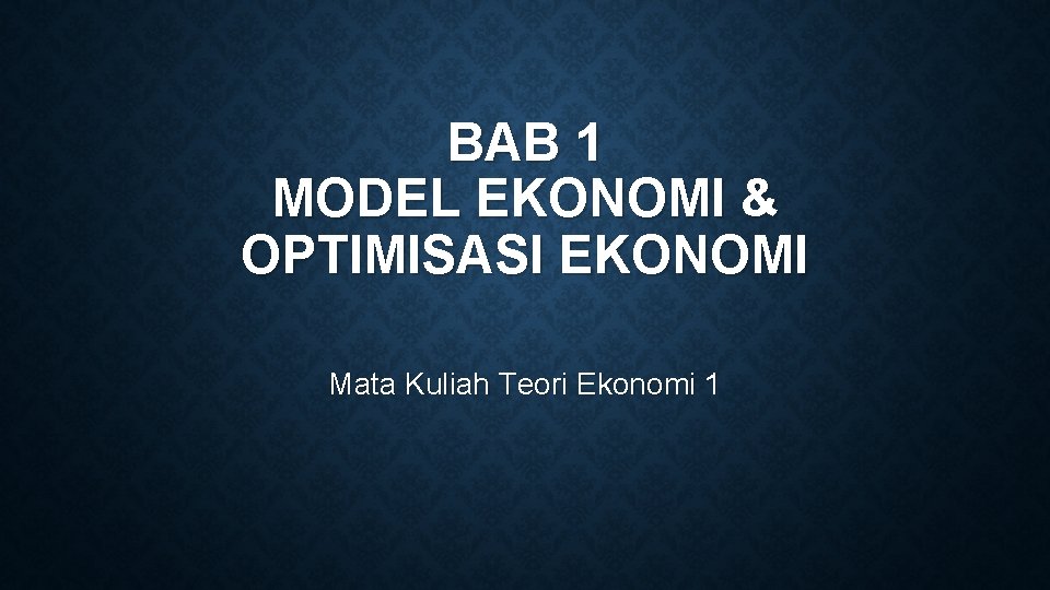 BAB 1 MODEL EKONOMI & OPTIMISASI EKONOMI Mata Kuliah Teori Ekonomi 1 